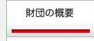 今のページは「財団の概要」です